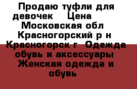 Продаю туфли для девочек. › Цена ­ 200 - Московская обл., Красногорский р-н, Красногорск г. Одежда, обувь и аксессуары » Женская одежда и обувь   